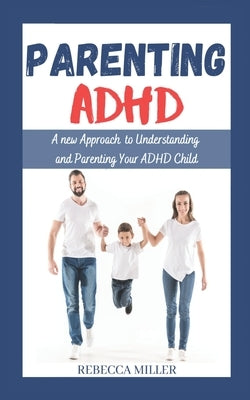 Parenting ADHD: A New Approach to Understanding and Parenting Your ADHD Child by Miller, Rebecca