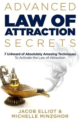 Advanced Law of Attraction Secrets: 7 Unheard of Absolutely Amazing Techniques to Activate the Law of Attraction by Minzghor, Michelle