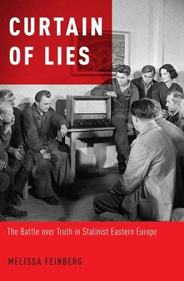 Curtain of Lies: The Battle Over Truth in Stalinist Eastern Europe by Feinberg, Melissa