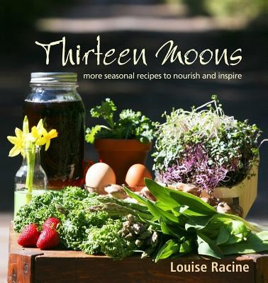 Thirteen Moons: more seasonal recipes to nourish and inspire by Racine, Louise