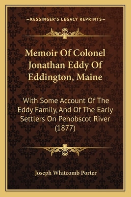 Memoir Of Colonel Jonathan Eddy Of Eddington, Maine: With Some Account Of The Eddy Family, And Of The Early Settlers On Penobscot River (1877) by Porter, Joseph Whitcomb