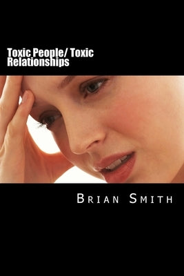Toxic People/ Toxic Relationships by Smith, Brian