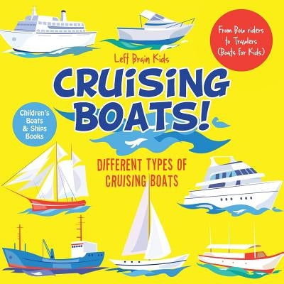 Cruising Boats! Different Types of Cruising Boats: From Bow Riders to Trawlers (Boats for Kids) - Children's Boats & Ships Books by Left Brain Kids