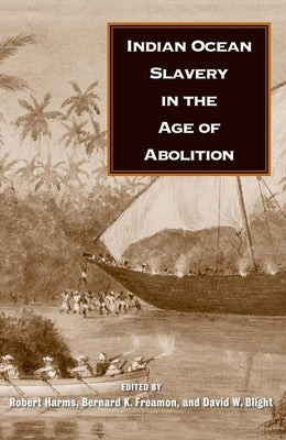 Indian Ocean Slavery in the Age of Abolition by Harms, Robert W.