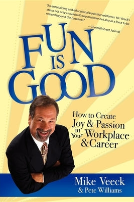Fun Is Good: How to Create Joy and Passion in Your Workplace and Career by Mike Veeck