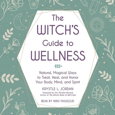 The Witch's Guide to Wellness: Natural, Magical Ways to Treat, Heal, and Honor Your Body, Mind, and Spirit by Jordan, Krystle L.
