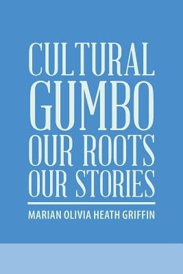 Cultural Gumbo, Our Roots, Our Stories by Griffin, Marian Olivia Heath