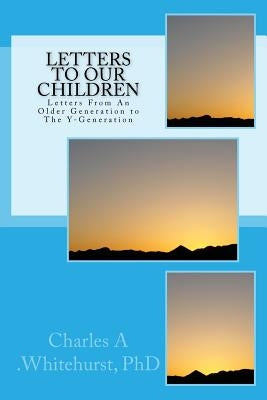Letters to Our Children: Letters From An Older Generation To The Y-Generation by Whitehurst, Phd Charles a.