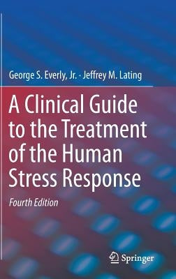 A Clinical Guide to the Treatment of the Human Stress Response by Everly Jr, George S.