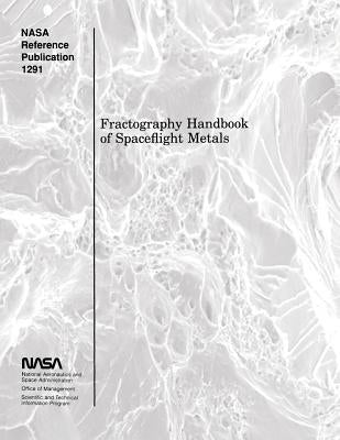 Fractography Handbook of Spaceflight Metals by Adminitration, National Aeronautics and