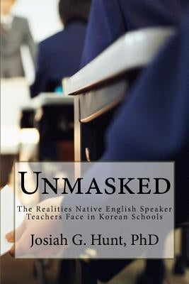 Unmasked: The Realities Native English Speaker Teachers Face in Korean Schools by Hunt, Josiah G.