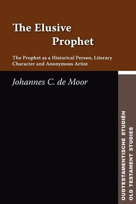 The Elusive Prophet: The Prophet as a Historical Person, Literary Character, and Anonymous Artist by de Moor, Johannes C.