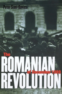 The Romanian Revolution of December 1989 by Siani-Davies, Peter