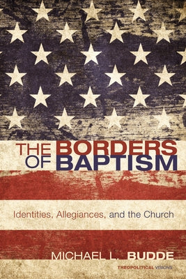 The Borders of Baptism: Identities, Allegiances, and the Church by Budde, Michael L.