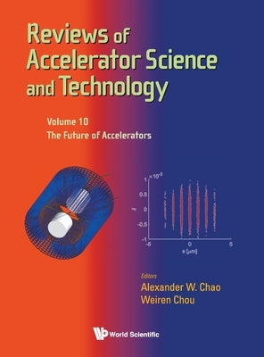 Reviews of Accelerator Science and Technology - Volume 10: The Future of Accelerators by Chou, Weiren