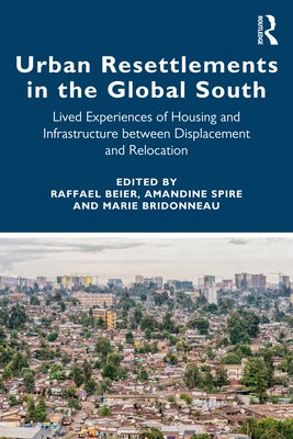 Urban Resettlements in the Global South: Lived Experiences of Housing and Infrastructure Between Displacement and Relocation by Beier, Raffael