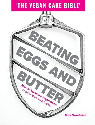 Beating Eggs and Butter: How to become a Vegan Baker by Sweetman, Mike