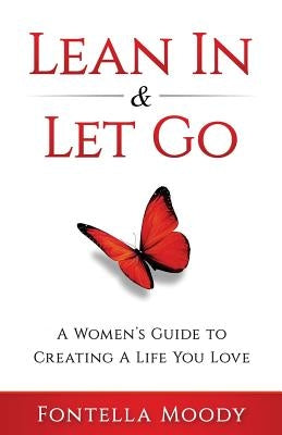Lean In and Let Go: A Women's Guide to Creating a Life You Love by Moody, Fontella