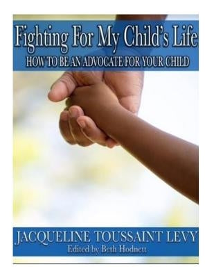 Fighting For My Child's Life: How to be an An Advocate for you Child by Levy, Jacqueline Toussaint