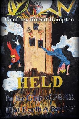 Held in the Grip of F.E.A.R.: Flat Earth a Reality by Hampton, Geoffrey Robert