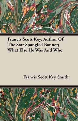 Francis Scott Key, Author Of The Star Spangled Banner; What Else He Was And Who by Smith, Francis Scott Key