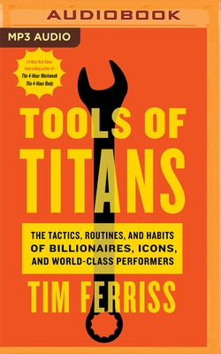Tools of Titans: The Tactics, Routines, and Habits of Billionaires, Icons, and World-Class Performers by Ferriss, Tim