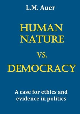 Human Nature vs. Democracy: A case for ethics and evidence in politics by Auer, L. M.