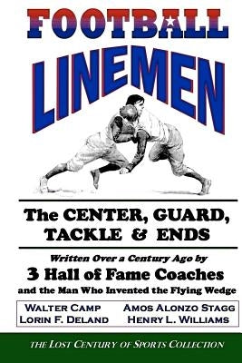 Football Linemen: The Center, Guard, Tackle & Ends: Written Over a Century Ago by 3 Hall of Fame Coaches and the Man Who Invented the Fl by Camp, Walter