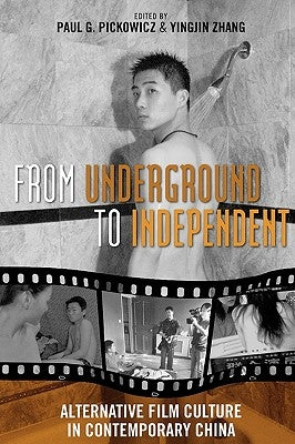 From Underground to Independent: Alternative Film Culture in Contemporary China by Pickowicz, Paul G.