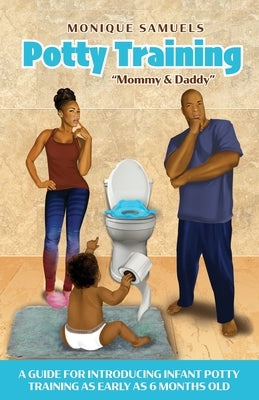 Potty Training Mommy & Daddy: A Guide For Introducing Infant Potty Training As Early As 6 Months Old by Samuels, Monique