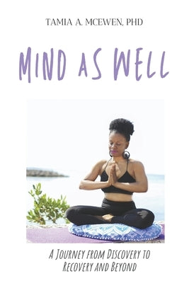Mind as Well: A Journey From Discovery to Recovery and Beyond by McEwen, Tamia A.
