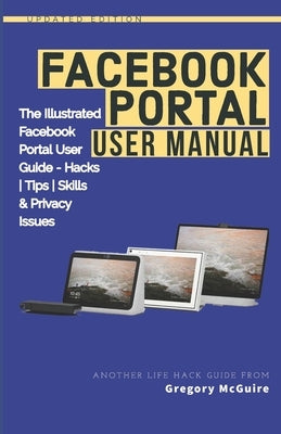 Facebook Portal User Manual: The Illustrated Facebook Portal User Guide - Hacks, Tips, Skills & Privacy Issues by McGuire, Gregory