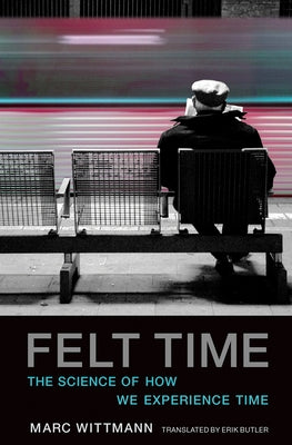 Felt Time: The Science of How We Experience Time by Wittmann, Marc