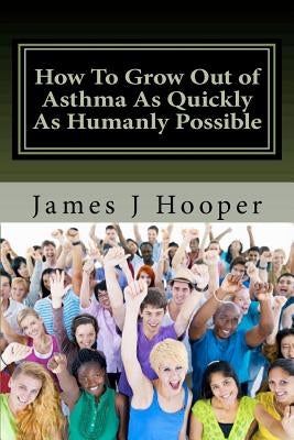 How To Grow Out of Asthma As Quickly As Humanly Possible: Proven Simple Steps To Growing Out of Asthma Using Buteyko Method by Hooper, James J.