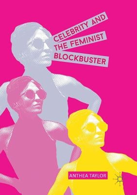 Celebrity and the Feminist Blockbuster by Taylor, Anthea
