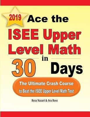Ace the ISEE Upper Level Math in 30 Days: The Ultimate Crash Course to Beat the ISEE Upper Level Math Test by Nazari, Reza