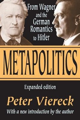Metapolitics: From Wagner and the German Romantics to Hitler by Viereck, Peter