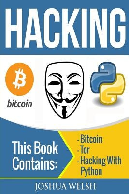 Hacking: 3 Manuscripts - Bitcoin, Tor, Hacking With Python by Welsh, Joshua