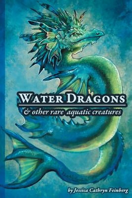 Water Dragons & Other Rare Aquatic Creatures: A Field Guide by Feinberg, Jessica C.
