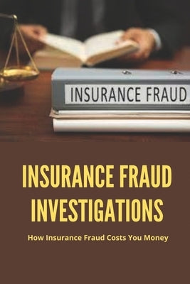 Insurance Fraud Investigations: How Insurance Fraud Costs You Money: Insurance Fraud Cases by Aikin, Phillis