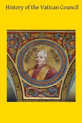 History of the Vatican Council: Together with the Latin and English Text of the Papal Syllabus and the Vatican Decrees by Hermenegild Tosf, Brother