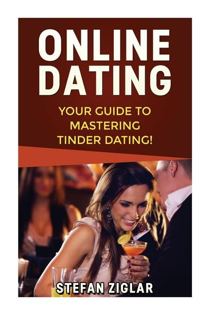 Tinder Dating: Your Guide to Creating a Strong Tinder Profile, Getting a First Date, and Being Confident! by Ziglar, Stefan