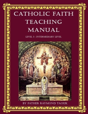 Catholic Faith Teaching Manual - Level 3: Intermediary Level by Taouk, Raymond