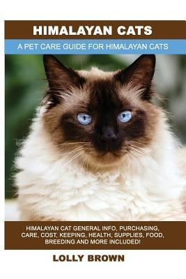Himalayan Cats: Himalayan Cat General Info, Purchasing, Care, Cost, Keeping, Health, Supplies, Food, Breeding and More Included! A Pet by Brown, Lolly