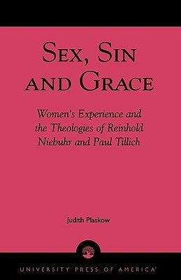 Sex, Sin, and Grace: Women's Experience and the Theologies of Reinhold Niebuhr and Paul Tillich by Plaskow, Judith