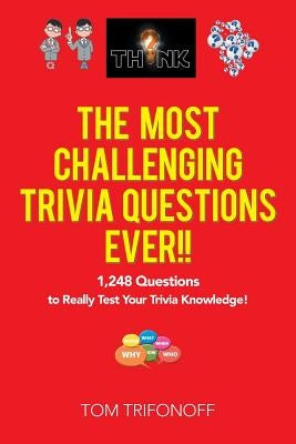 The Most Challenging Trivia Questions Ever!!: 1,248 Questions to Really Test Your Trivia Knowledge! by Trifonoff, Tom