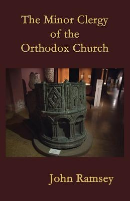 The Minor Clergy of the Orthodox Church: Their role and life according to the canons by Ramsey, John (Patrick)