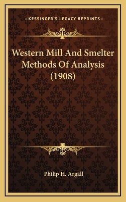 Western Mill and Smelter Methods of Analysis (1908) by Argall, Philip H.