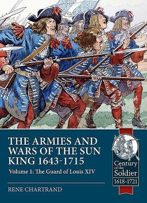 The Armies and Wars of the Sun King 1643-1715: Volume 1 - The Guard of Louis XIV by Chartrand, René