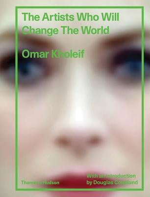 The Artists Who Will Change the World by Kholeif, Omar